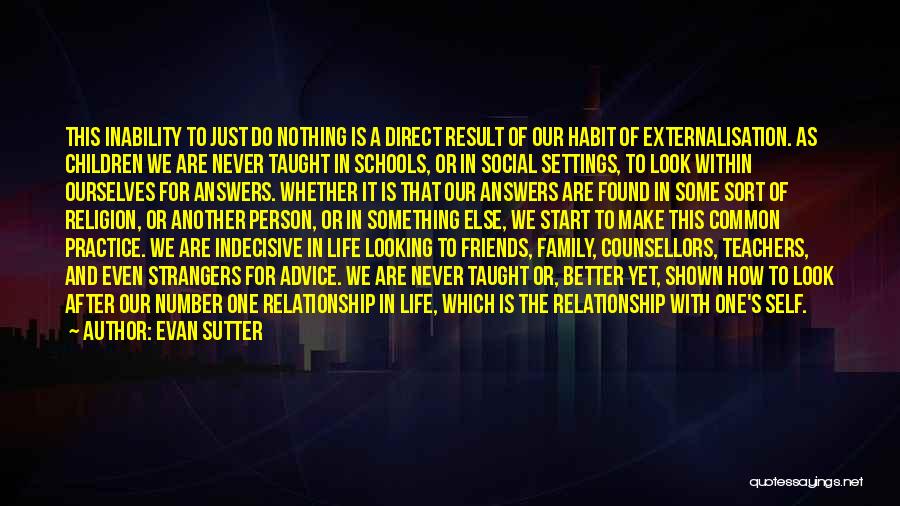 Evan Sutter Quotes: This Inability To Just Do Nothing Is A Direct Result Of Our Habit Of Externalisation. As Children We Are Never