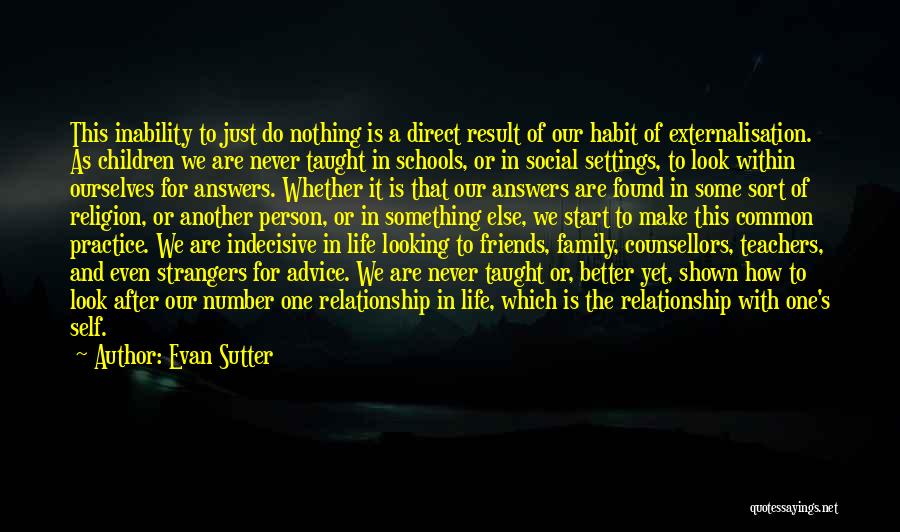 Evan Sutter Quotes: This Inability To Just Do Nothing Is A Direct Result Of Our Habit Of Externalisation. As Children We Are Never