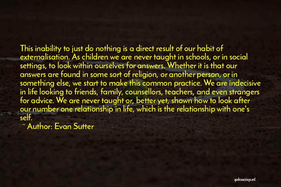 Evan Sutter Quotes: This Inability To Just Do Nothing Is A Direct Result Of Our Habit Of Externalisation. As Children We Are Never