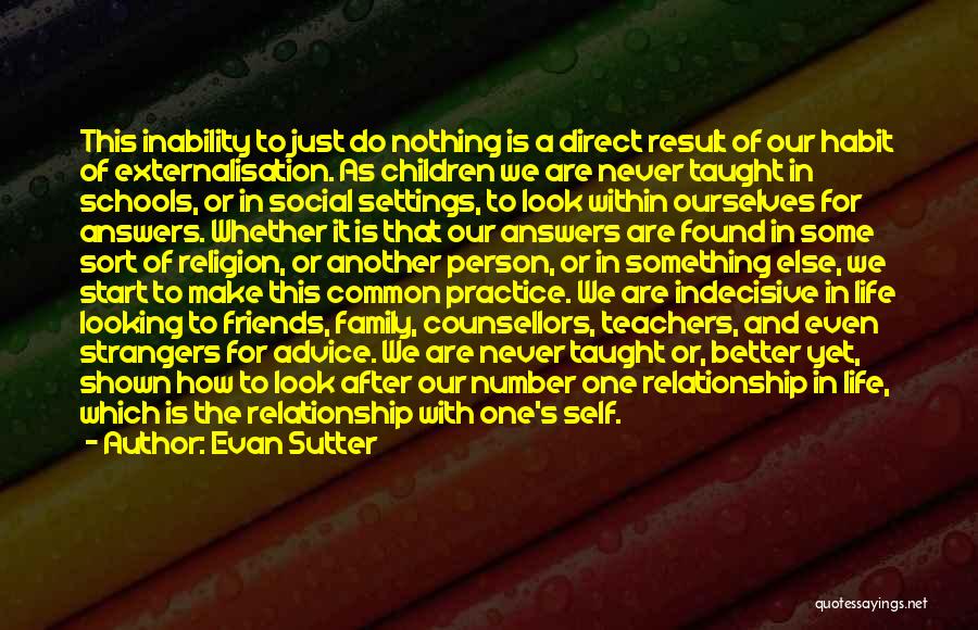 Evan Sutter Quotes: This Inability To Just Do Nothing Is A Direct Result Of Our Habit Of Externalisation. As Children We Are Never