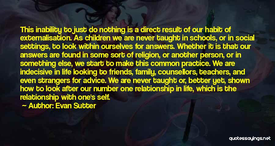 Evan Sutter Quotes: This Inability To Just Do Nothing Is A Direct Result Of Our Habit Of Externalisation. As Children We Are Never