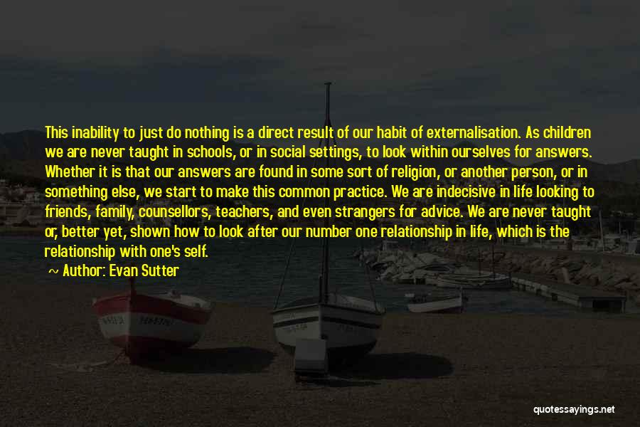 Evan Sutter Quotes: This Inability To Just Do Nothing Is A Direct Result Of Our Habit Of Externalisation. As Children We Are Never