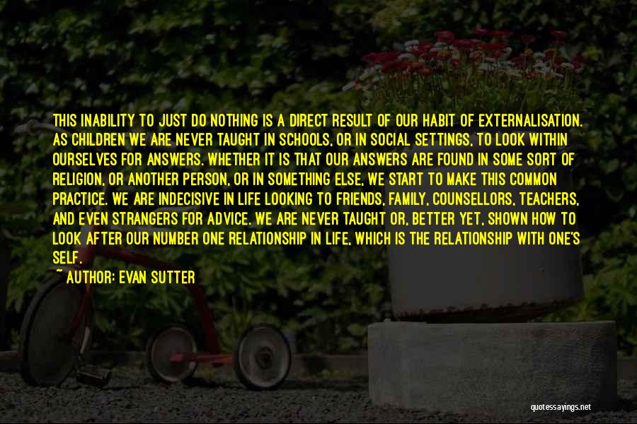 Evan Sutter Quotes: This Inability To Just Do Nothing Is A Direct Result Of Our Habit Of Externalisation. As Children We Are Never