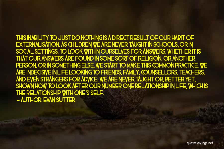 Evan Sutter Quotes: This Inability To Just Do Nothing Is A Direct Result Of Our Habit Of Externalisation. As Children We Are Never