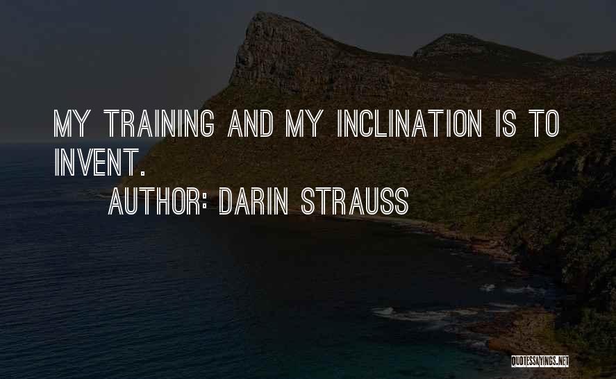 Darin Strauss Quotes: My Training And My Inclination Is To Invent.