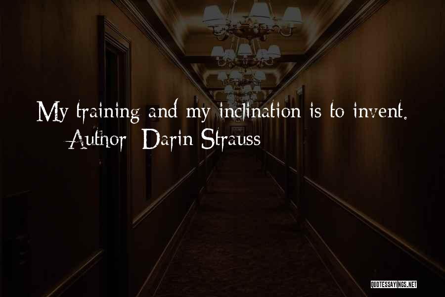 Darin Strauss Quotes: My Training And My Inclination Is To Invent.