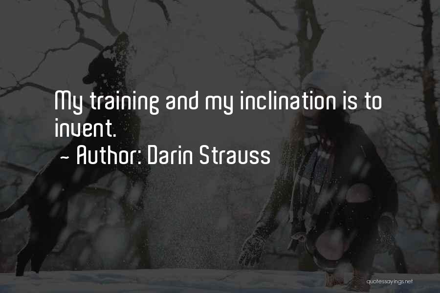 Darin Strauss Quotes: My Training And My Inclination Is To Invent.