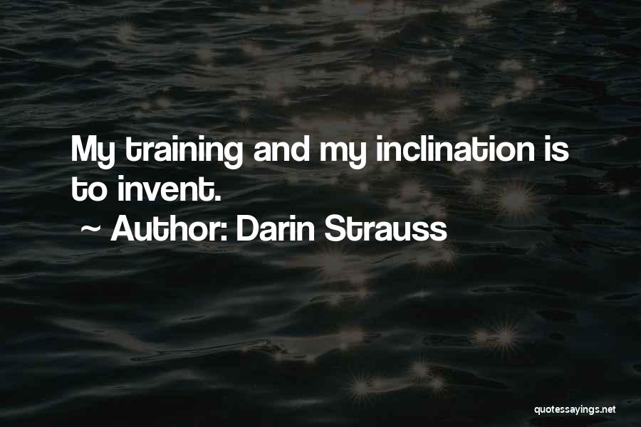 Darin Strauss Quotes: My Training And My Inclination Is To Invent.