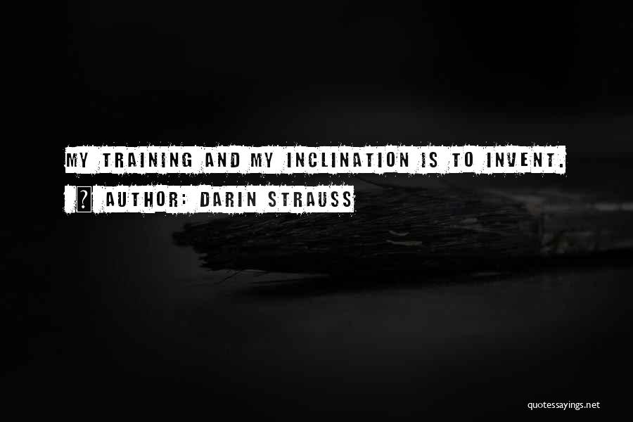 Darin Strauss Quotes: My Training And My Inclination Is To Invent.