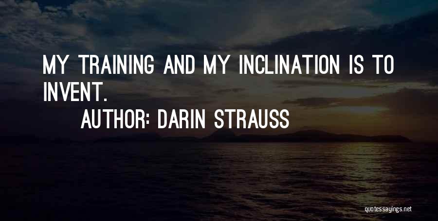 Darin Strauss Quotes: My Training And My Inclination Is To Invent.