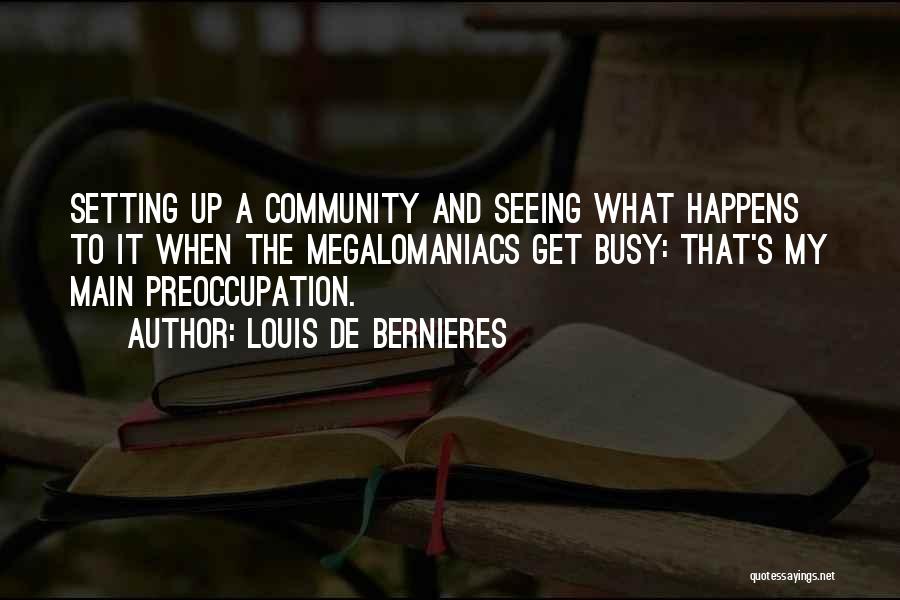 Louis De Bernieres Quotes: Setting Up A Community And Seeing What Happens To It When The Megalomaniacs Get Busy: That's My Main Preoccupation.