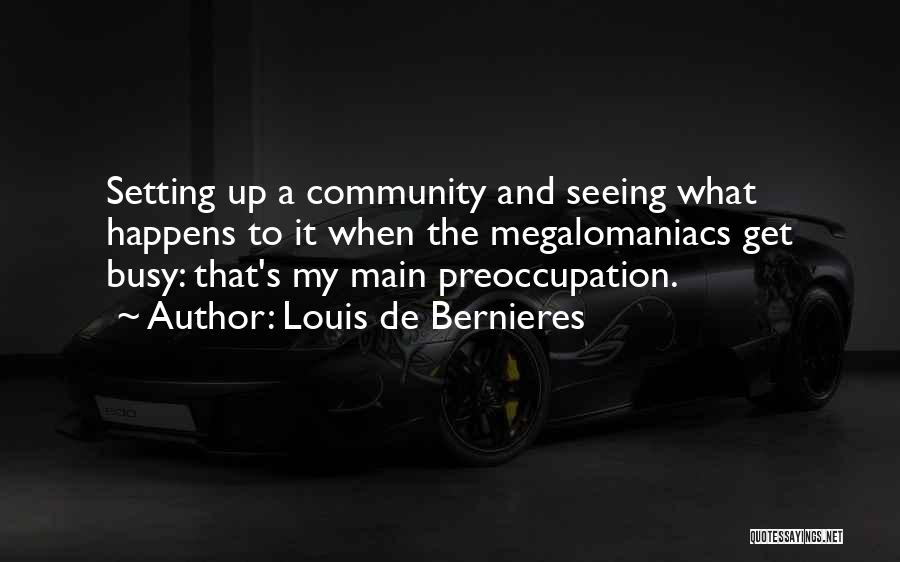 Louis De Bernieres Quotes: Setting Up A Community And Seeing What Happens To It When The Megalomaniacs Get Busy: That's My Main Preoccupation.