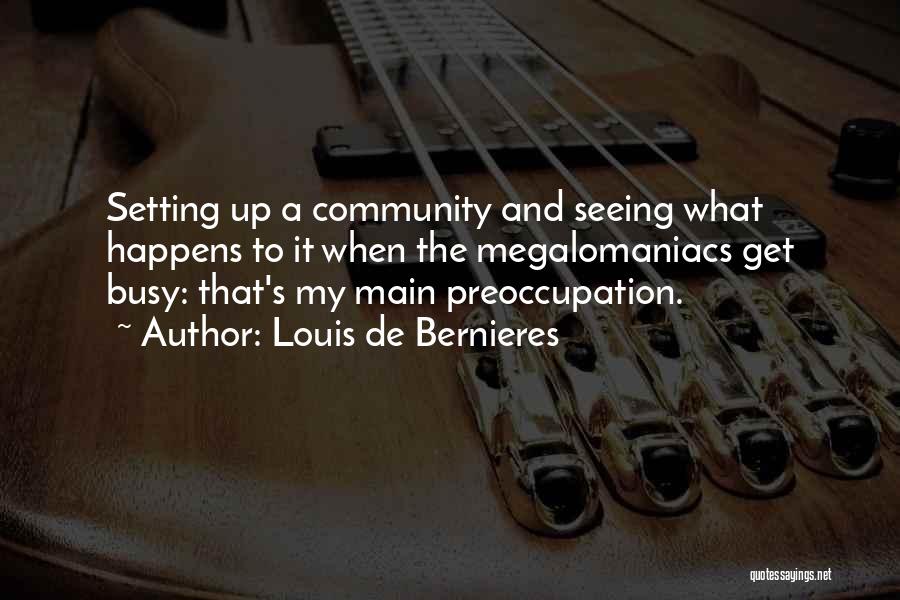 Louis De Bernieres Quotes: Setting Up A Community And Seeing What Happens To It When The Megalomaniacs Get Busy: That's My Main Preoccupation.