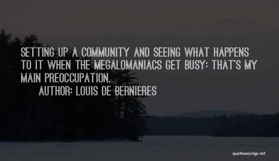 Louis De Bernieres Quotes: Setting Up A Community And Seeing What Happens To It When The Megalomaniacs Get Busy: That's My Main Preoccupation.