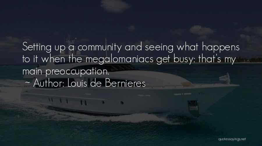 Louis De Bernieres Quotes: Setting Up A Community And Seeing What Happens To It When The Megalomaniacs Get Busy: That's My Main Preoccupation.
