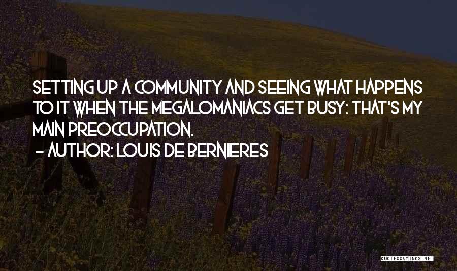 Louis De Bernieres Quotes: Setting Up A Community And Seeing What Happens To It When The Megalomaniacs Get Busy: That's My Main Preoccupation.