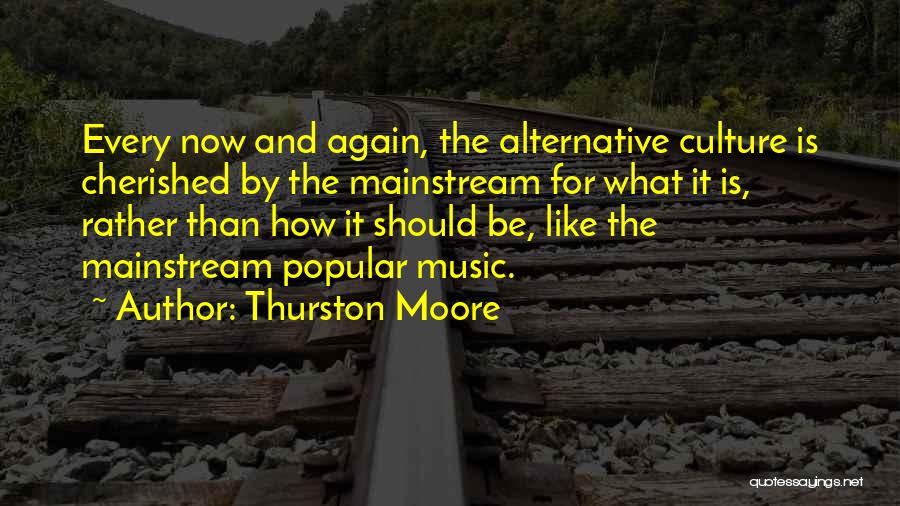 Thurston Moore Quotes: Every Now And Again, The Alternative Culture Is Cherished By The Mainstream For What It Is, Rather Than How It