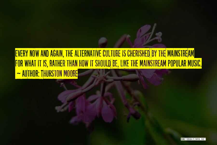 Thurston Moore Quotes: Every Now And Again, The Alternative Culture Is Cherished By The Mainstream For What It Is, Rather Than How It