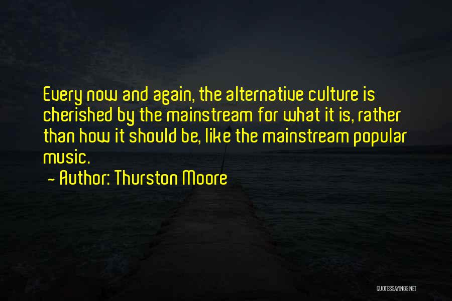 Thurston Moore Quotes: Every Now And Again, The Alternative Culture Is Cherished By The Mainstream For What It Is, Rather Than How It