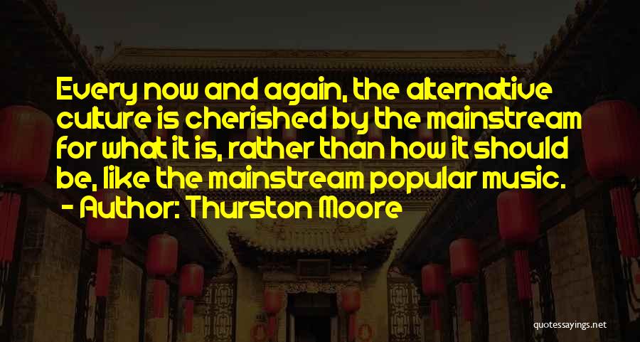 Thurston Moore Quotes: Every Now And Again, The Alternative Culture Is Cherished By The Mainstream For What It Is, Rather Than How It