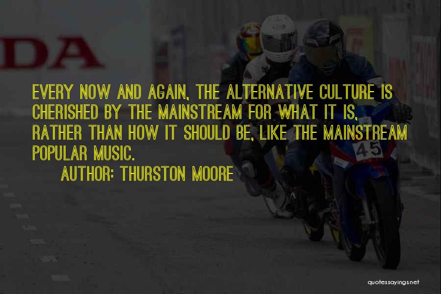Thurston Moore Quotes: Every Now And Again, The Alternative Culture Is Cherished By The Mainstream For What It Is, Rather Than How It