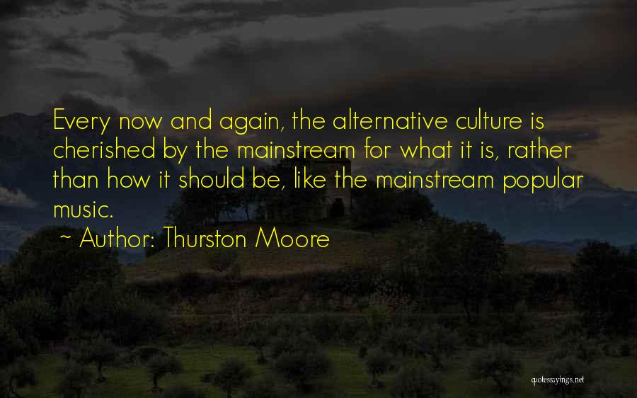 Thurston Moore Quotes: Every Now And Again, The Alternative Culture Is Cherished By The Mainstream For What It Is, Rather Than How It