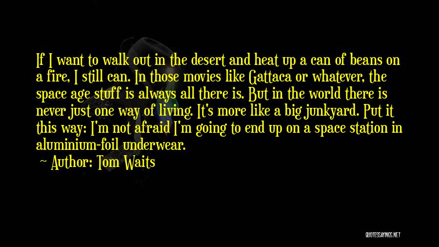 Tom Waits Quotes: If I Want To Walk Out In The Desert And Heat Up A Can Of Beans On A Fire, I