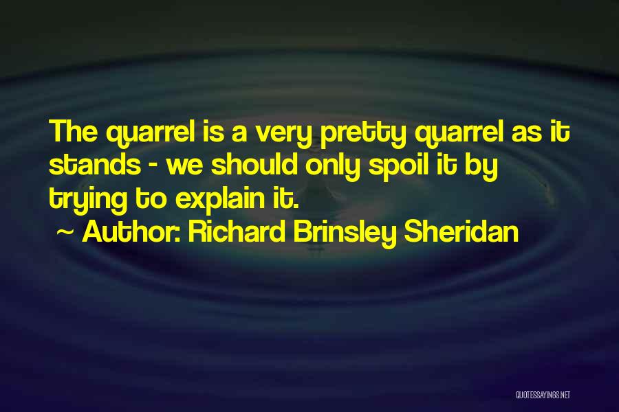 Richard Brinsley Sheridan Quotes: The Quarrel Is A Very Pretty Quarrel As It Stands - We Should Only Spoil It By Trying To Explain