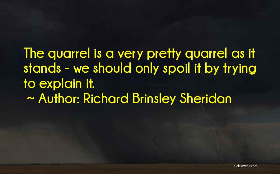 Richard Brinsley Sheridan Quotes: The Quarrel Is A Very Pretty Quarrel As It Stands - We Should Only Spoil It By Trying To Explain