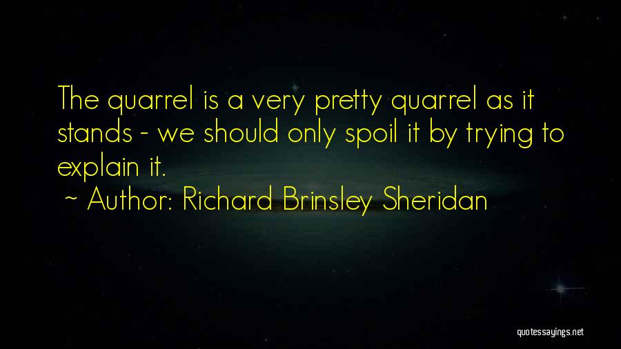 Richard Brinsley Sheridan Quotes: The Quarrel Is A Very Pretty Quarrel As It Stands - We Should Only Spoil It By Trying To Explain