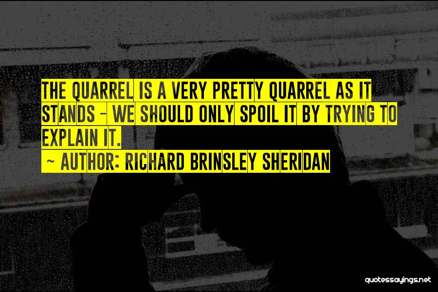 Richard Brinsley Sheridan Quotes: The Quarrel Is A Very Pretty Quarrel As It Stands - We Should Only Spoil It By Trying To Explain