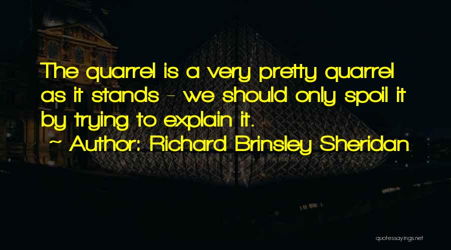 Richard Brinsley Sheridan Quotes: The Quarrel Is A Very Pretty Quarrel As It Stands - We Should Only Spoil It By Trying To Explain