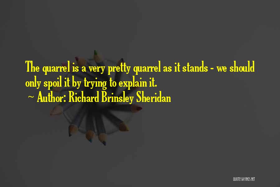 Richard Brinsley Sheridan Quotes: The Quarrel Is A Very Pretty Quarrel As It Stands - We Should Only Spoil It By Trying To Explain