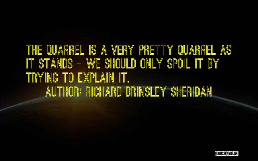 Richard Brinsley Sheridan Quotes: The Quarrel Is A Very Pretty Quarrel As It Stands - We Should Only Spoil It By Trying To Explain