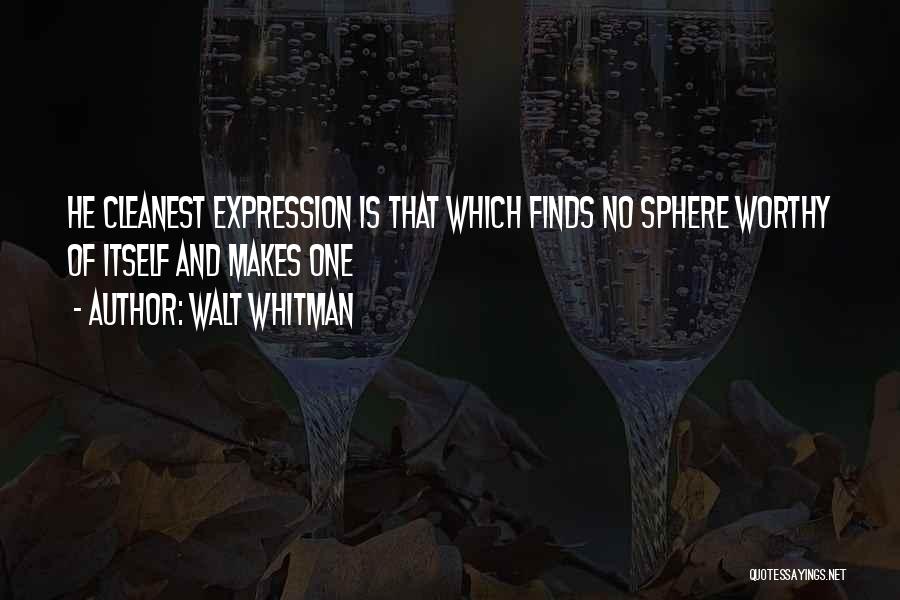 Walt Whitman Quotes: He Cleanest Expression Is That Which Finds No Sphere Worthy Of Itself And Makes One