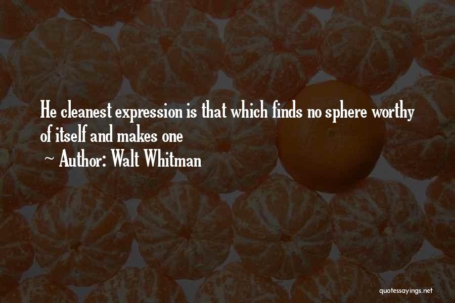 Walt Whitman Quotes: He Cleanest Expression Is That Which Finds No Sphere Worthy Of Itself And Makes One