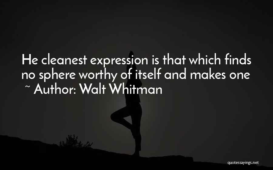 Walt Whitman Quotes: He Cleanest Expression Is That Which Finds No Sphere Worthy Of Itself And Makes One