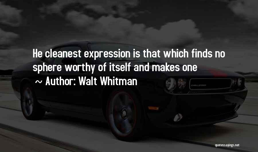 Walt Whitman Quotes: He Cleanest Expression Is That Which Finds No Sphere Worthy Of Itself And Makes One