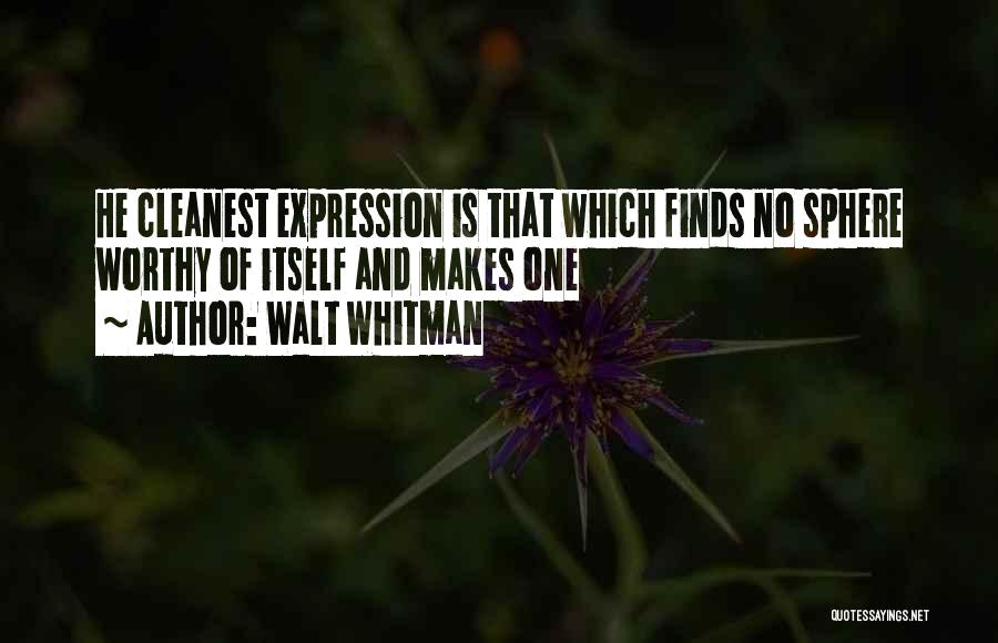 Walt Whitman Quotes: He Cleanest Expression Is That Which Finds No Sphere Worthy Of Itself And Makes One