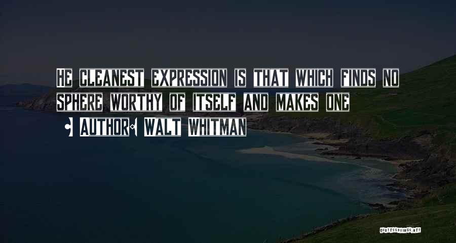 Walt Whitman Quotes: He Cleanest Expression Is That Which Finds No Sphere Worthy Of Itself And Makes One