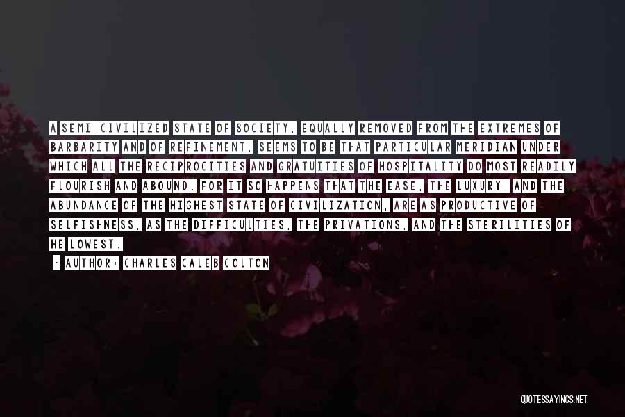 Charles Caleb Colton Quotes: A Semi-civilized State Of Society, Equally Removed From The Extremes Of Barbarity And Of Refinement, Seems To Be That Particular