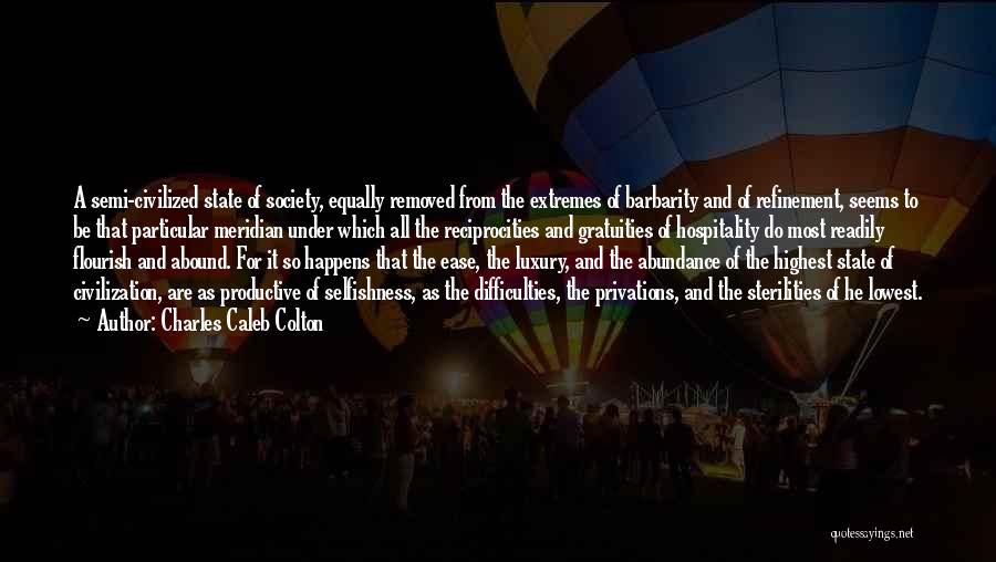 Charles Caleb Colton Quotes: A Semi-civilized State Of Society, Equally Removed From The Extremes Of Barbarity And Of Refinement, Seems To Be That Particular