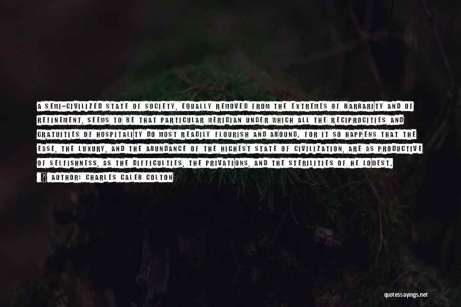 Charles Caleb Colton Quotes: A Semi-civilized State Of Society, Equally Removed From The Extremes Of Barbarity And Of Refinement, Seems To Be That Particular