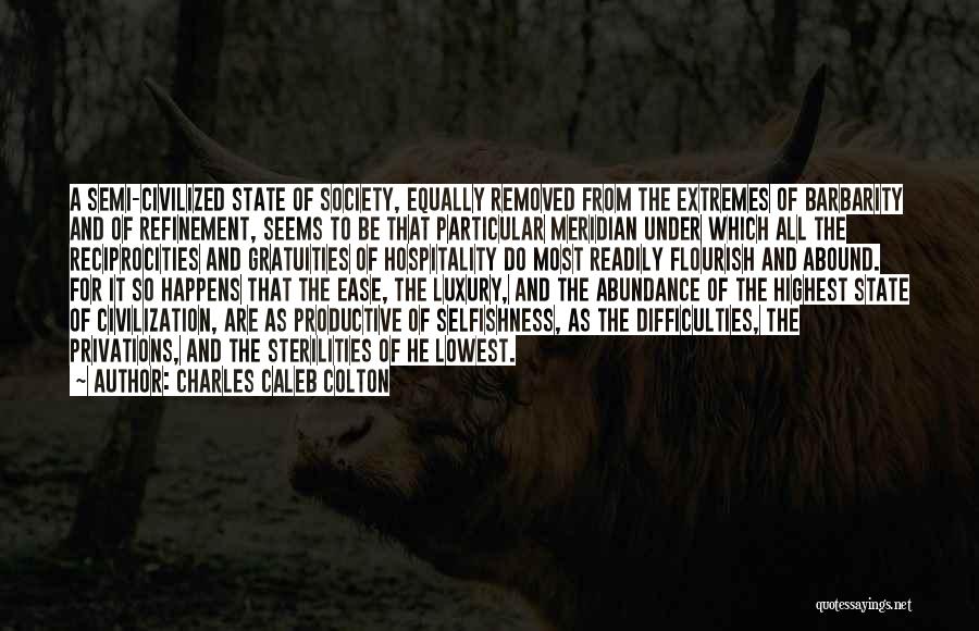 Charles Caleb Colton Quotes: A Semi-civilized State Of Society, Equally Removed From The Extremes Of Barbarity And Of Refinement, Seems To Be That Particular