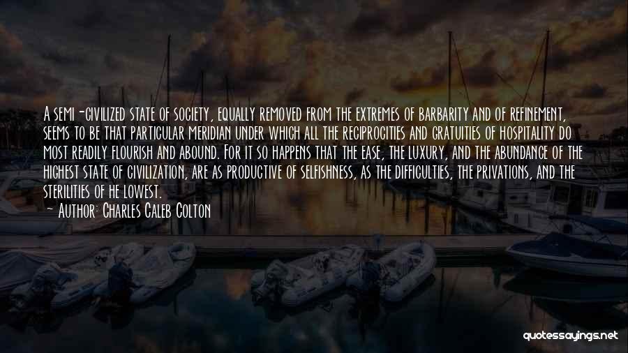 Charles Caleb Colton Quotes: A Semi-civilized State Of Society, Equally Removed From The Extremes Of Barbarity And Of Refinement, Seems To Be That Particular