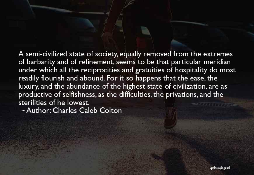 Charles Caleb Colton Quotes: A Semi-civilized State Of Society, Equally Removed From The Extremes Of Barbarity And Of Refinement, Seems To Be That Particular