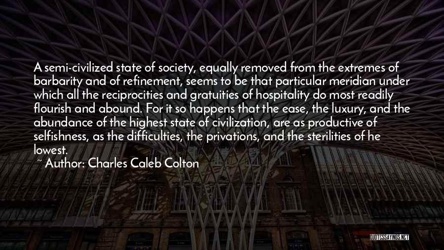 Charles Caleb Colton Quotes: A Semi-civilized State Of Society, Equally Removed From The Extremes Of Barbarity And Of Refinement, Seems To Be That Particular