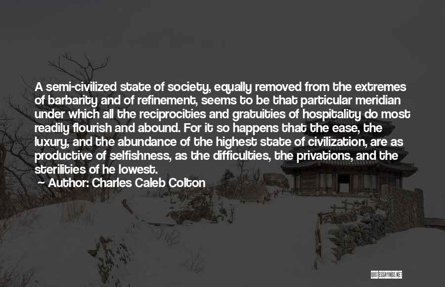 Charles Caleb Colton Quotes: A Semi-civilized State Of Society, Equally Removed From The Extremes Of Barbarity And Of Refinement, Seems To Be That Particular