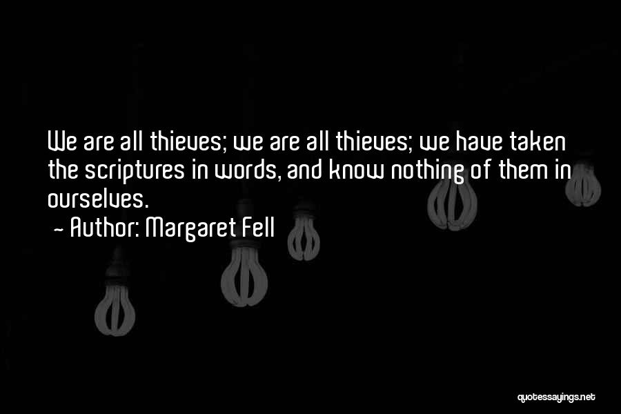 Margaret Fell Quotes: We Are All Thieves; We Are All Thieves; We Have Taken The Scriptures In Words, And Know Nothing Of Them