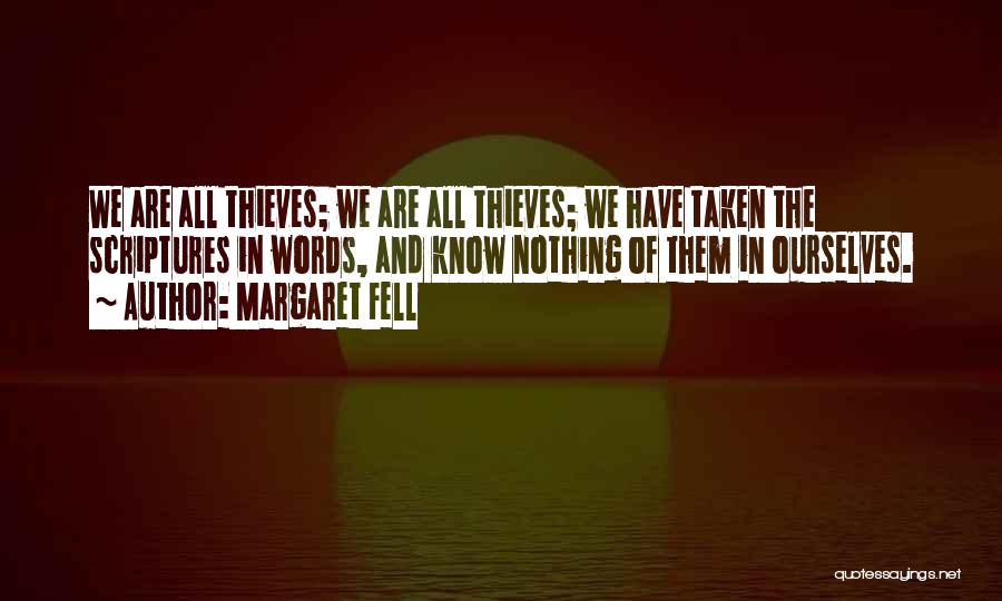 Margaret Fell Quotes: We Are All Thieves; We Are All Thieves; We Have Taken The Scriptures In Words, And Know Nothing Of Them